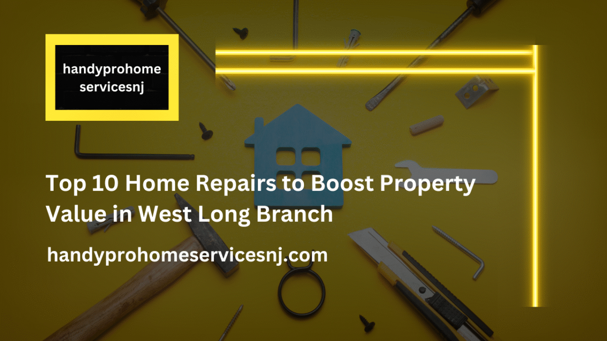 Top 10 Home Repairs to Boost Property Value in West Long Branch
